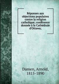 R?ponses aux objections populaires contre la religion catholique; conf?rence donn?e ? la Cath?drale d'Ottawa;
