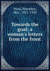 Towards the goal; a woman's letters from the front