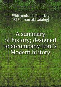 A summary of history; designed to accompany Lord's Modern history