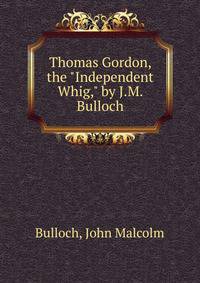 Thomas Gordon, the "Independent Whig," by J.M. Bulloch