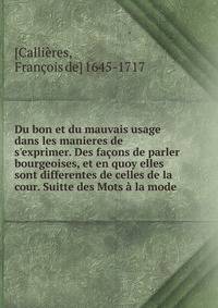 Du bon et du mauvais usage dans les manieres de s'exprimer. Des fa?ons de parler bourgeoises, et en quoy elles sont differentes de celles de la cour. Suitte des Mots ? la mode