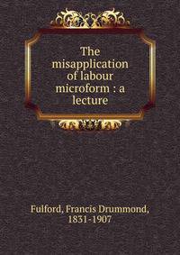 The misapplication of labour microform : a lecture