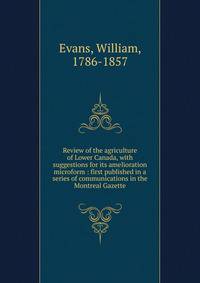 Review of the agriculture of Lower Canada, with suggestions for its amelioration microform : first published in a series of communications in the Montreal Gazette