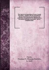 The Code of civil procedure of Lower Canada microform : together with the amendments thereto made since its promulgation; the authorities, as reported by the commissioners; all statutes referring to procedure . and an analytical index