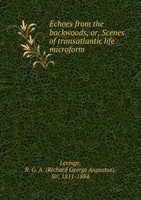 Echoes from the backwoods, or, Scenes of transatlantic life microform