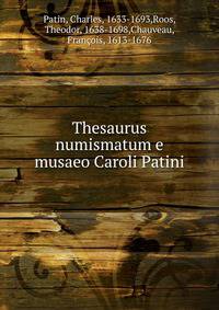Thesaurus numismatum e musaeo Caroli Patini