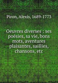Oeuvres diverses : ses po?sies, sa vie, bons mots, aventures plaisantes, saillies, chansons, etc
