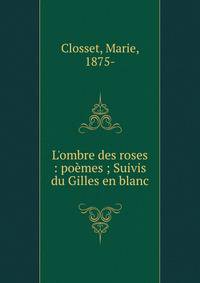 L'ombre des roses : po?mes ; Suivis du Gilles en blanc