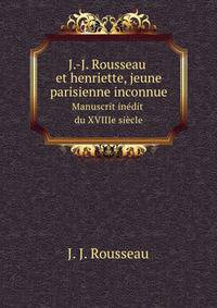 J.-J. Rousseau et henriette, jeune parisienne inconnue. Manuscrit indit du XVIIIe sicle