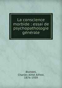 La conscience morbide : essai de psychopathologie g?n?rale