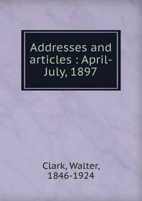 Addresses and articles : April-July, 1897