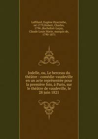 Jodelle, ou, Le berceau du th??tre : com?die-vaudeville en un acte repr?sent?e pour la premi?re fois, ? Paris, sur le th??tre de vaudeville, le 28 juin 1821