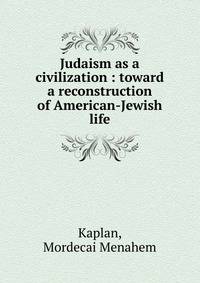 Judaism as a civilization : toward a reconstruction of American-Jewish life