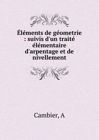 ?l?ments de g?ometrie : suivis d'un trait? ?l?mentaire d'arpentage et de nivellement