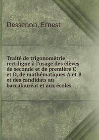 Trait? de trigonom?trie rectiligne ? l'usage des ?l?ves de seconde et de premi?re C et D, de math?matiques A et B et des candidats au baccalaur?at et aux ?coles