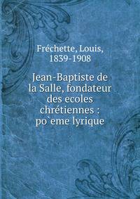 Jean-Baptiste de la Salle, fondateur des ecoles chr?tiennes : po`eme lyrique