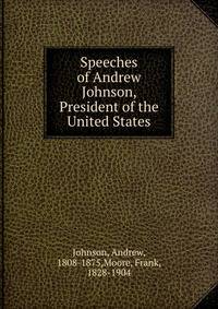 Speeches of Andrew Johnson, President of the United States