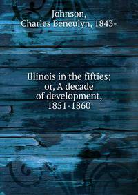Illinois in the fifties; or, A decade of development, 1851-1860