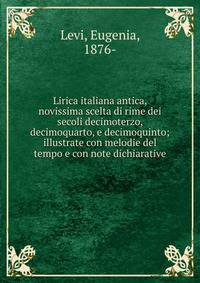 Lirica italiana antica, novissima scelta di rime dei secoli decimoterzo, decimoquarto, e decimoquinto; illustrate con melodie del tempo e con note dichiarative
