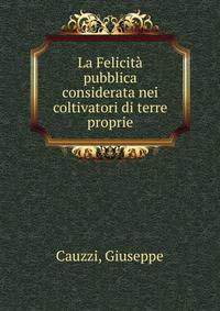 La Felicita pubblica considerata nei coltivatori di terre proprie