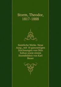 S?mtliche Werke. Neue Ausg., mit 18 ganzseitigen Zeichnungen von Otto Soltan sowie einem Stormbildnis von Karl Bauer