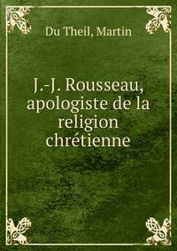 J.-J. Rousseau, apologiste de la religion chr?tienne