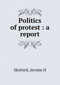 Politics of protest : a report