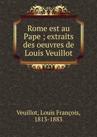 Rome est au Pape ; extraits des oeuvres de Louis Veuillot