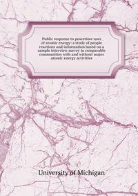 Public response to peacetime uses of atomic energy: a study of people reactions and information based on a sample interview survey in comparable communities with and without major atomic energy activities