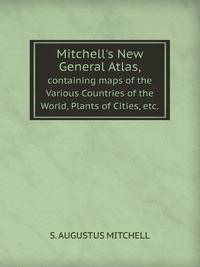 Mitchell`s New General Atlas,. containing maps of the Various Countries of the World, Plants of Cities, etc.