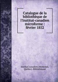 Catalogue de la biblioth?que de l'Institut-canadien microforme : f?vrier 1852