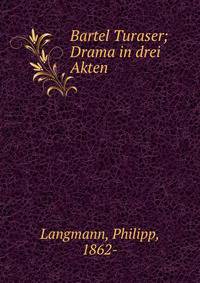Bartel Turaser; Drama in drei Akten