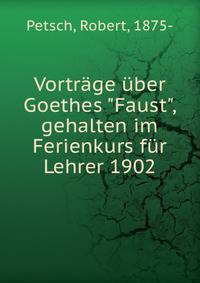 Vortr?ge ?ber Goethes "Faust", gehalten im Ferienkurs f?r Lehrer 1902