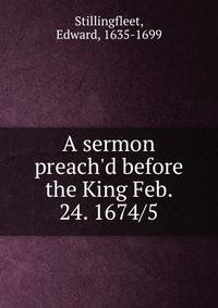 A sermon preach'd before the King Feb. 24. 1674/5