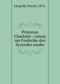 Princesse Charlotte : roman om Frederike den Syvendes moder