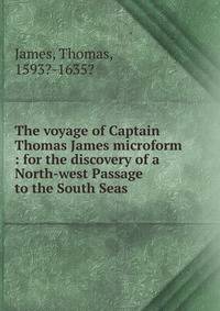 The voyage of Captain Thomas James microform : for the discovery of a North-west Passage to the South Seas