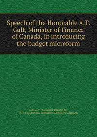 Speech of the Honorable A.T. Galt, Minister of Finance of Canada, in introducing the budget microform