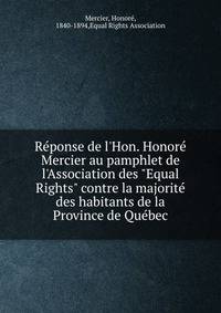R?ponse de l'Hon. Honor? Mercier au pamphlet de l'Association des "Equal Rights" contre la majorit? des habitants de la Province de Qu?bec