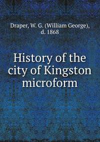 History of the city of Kingston microform