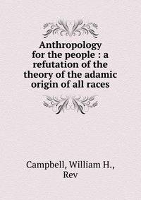 Anthropology for the people : a refutation of the theory of the adamic origin of all races