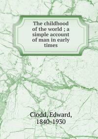 The childhood of the world ; a simple account of man in early times