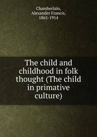 The child and childhood in folk thought (The child in primative culture)