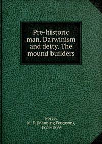 Pre-historic man. Darwinism and deity. The mound builders