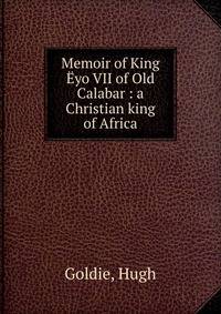 Memoir of King ?yo VII of Old Calabar : a Christian king of Africa