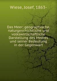 Das Meer; geographische, naturgeschichtliche und volkswirtschaftliche Darstellung des Meeres und seiner Bedeutung in der Gegenwart