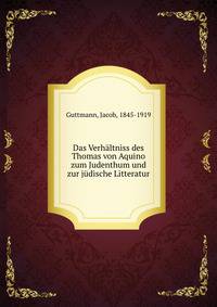 Das Verh?ltniss des Thomas von Aquino zum Judenthum und zur j?dische Litteratur