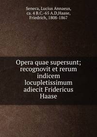 Opera quae supersunt; recognovit et rerum indicem locupletissimum adiecit Fridericus Haase