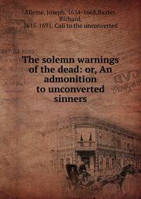 The solemn warnings of the dead: or, An admonition to unconverted sinners