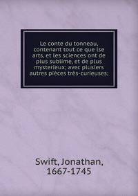 Le conte du tonneau, contenant tout ce que lse arts, et les sciences ont de plus sublime, et de plus mysterieux; avec plusiers autres pi?ces tr?s-curieuses;