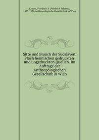 Sitte und Brauch der S?dslaven. Nach heimischen gedruckten und ungedruckten Quellen. Im Auftrage der Anthropologischen Gesellschaft in Wien